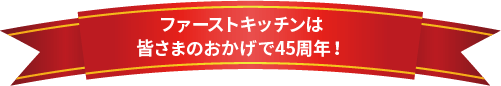 ファーストキッチンは皆さまのおかげで45周年！